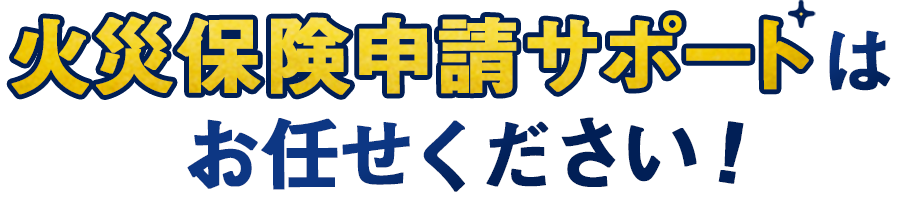 火災保険の申請サポートはお任せください